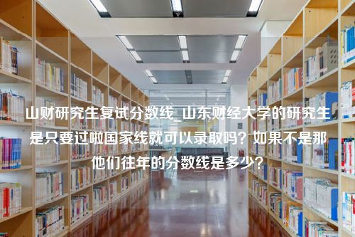 山财研究生复试分数线_山东财经大学的研究生是只要过啦国家线就可以录取吗？如果不是那他们往年的分数线是多少？