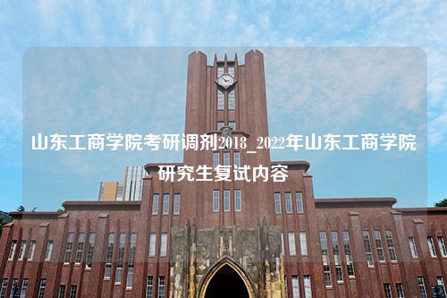 山东工商学院考研调剂2018_2022年山东工商学院研究生复试内容