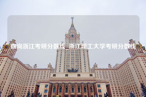 查询浙江考研分数线_浙江理工大学考研分数线